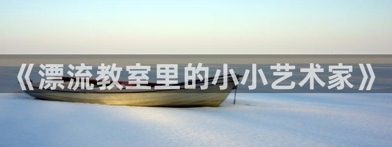 韩漫漫画网站入口：《漂流教室里的小小艺术家》
