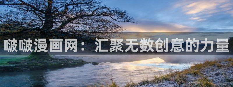 韩漫漫画：啵啵漫画网：汇聚无数创意的力量